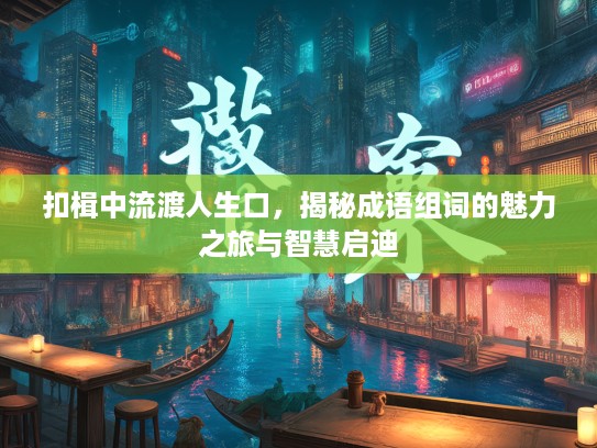 扣楫中流渡人生口，揭秘成语组词的魅力之旅与智慧启迪
