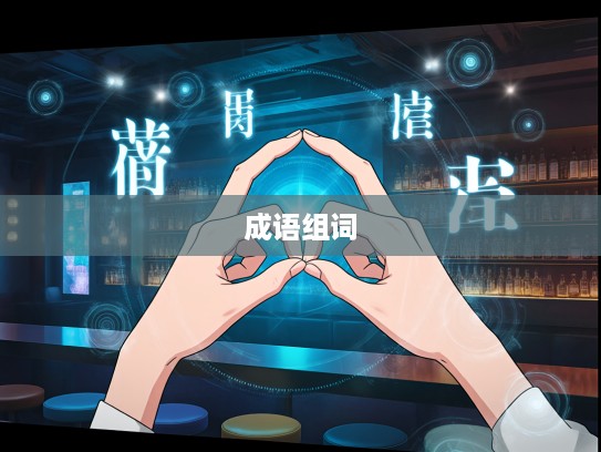 抓耳挠腮时刻，成语组词智慧闪耀启示录