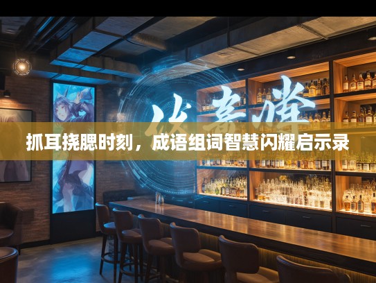 抓耳挠腮时刻，成语组词智慧闪耀启示录