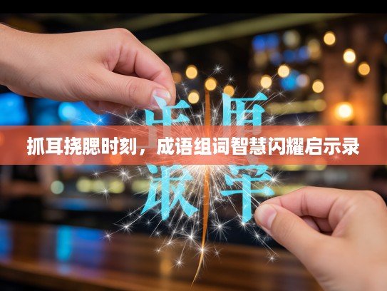 抓耳挠腮时刻，成语组词智慧闪耀启示录