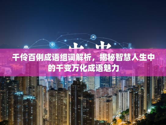 千伶百俐成语组词解析,揭秘智慧人生中的千变万化成语魅力 千伶百俐成语组词解析,揭秘智慧人生中的千变万化成语魅力