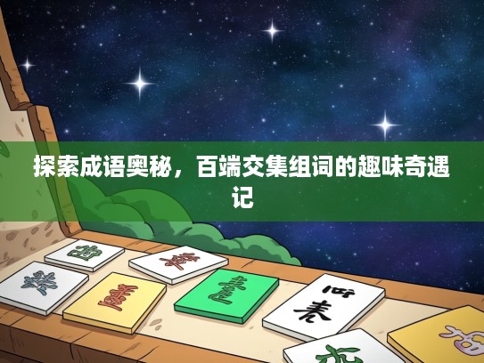 探索成语奥秘，百端交集组词的趣味奇遇记