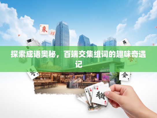 探索成语奥秘，百端交集组词的趣味奇遇记