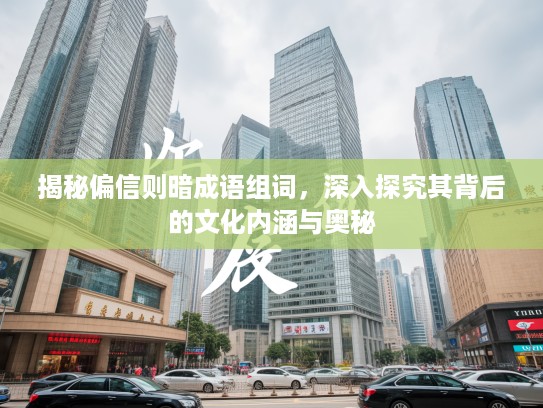 揭秘偏信则暗成语组词,深入探究其背后的文化内涵与奥秘 揭秘偏信则暗成语组词,深入探究其背后的文化内涵与奥秘