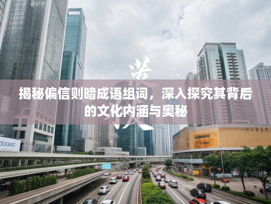 揭秘偏信则暗成语组词,深入探究其背后的文化内涵与奥秘 揭秘偏信则暗成语组词,深入探究其背后的文化内涵与奥秘