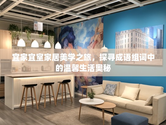 宜家宜室家居美学之旅,探寻成语组词中的温馨生活奥秘 宜家宜室家居美学之旅,探寻成语组词中的温馨生活奥秘