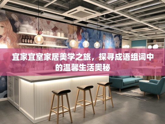 宜家宜室家居美学之旅,探寻成语组词中的温馨生活奥秘 宜家宜室家居美学之旅,探寻成语组词中的温馨生活奥秘