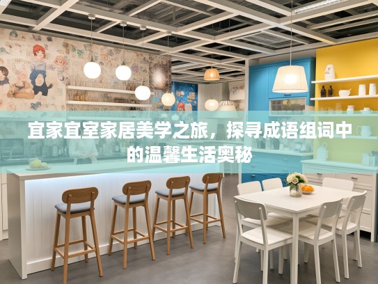 宜家宜室家居美学之旅,探寻成语组词中的温馨生活奥秘 宜家宜室家居美学之旅,探寻成语组词中的温馨生活奥秘