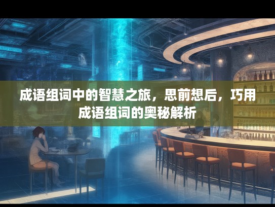 成语组词中的智慧之旅，思前想后，巧用成语组词的奥秘解析