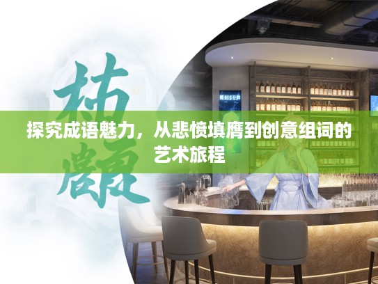 探究成语魅力,从悲愤填膺到创意组词的艺术旅程 探究成语魅力,从悲愤填膺到创意组词的艺术旅程