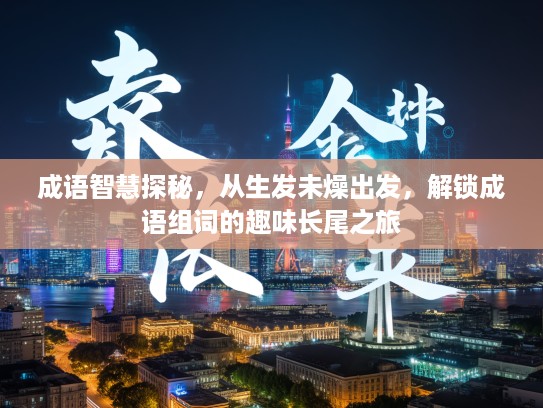 成语智慧探秘，从生发未燥出发，解锁成语组词的趣味长尾之旅