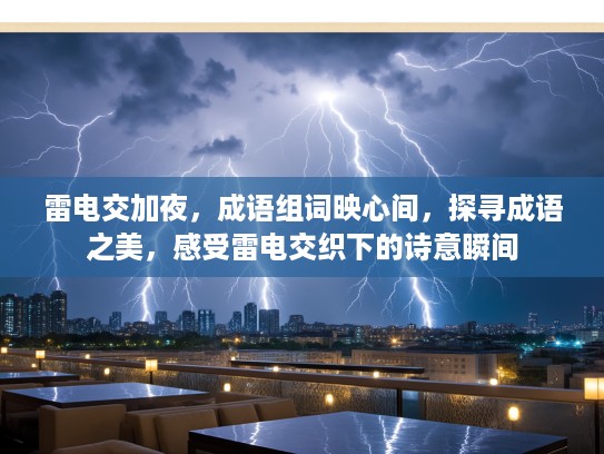 雷电交加夜,成语组词映心间,探寻成语之美,感受雷电交织下的诗意瞬间 雷电交加夜,成语组词映心间,探寻成语之美,感受雷电交织下的诗意瞬间