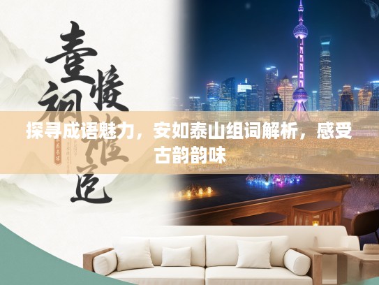 探寻成语魅力，安如泰山组词解析，感受古韵韵味