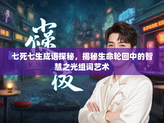 七死七生成语探秘，揭秘生命轮回中的智慧之光组词艺术