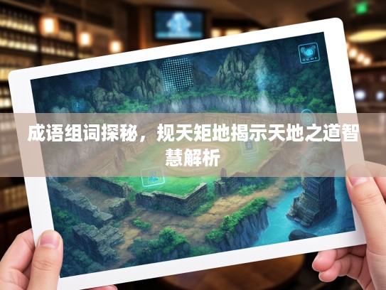 成语组词探秘，规天矩地揭示天地之道智慧解析
