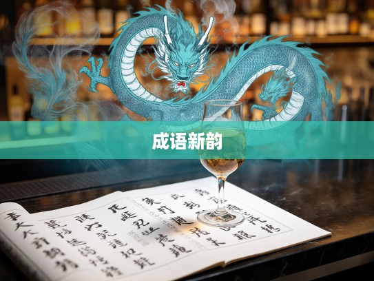 酒龙诗虎成语新韵，探寻成语组词的巧妙融合与创新演绎