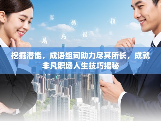 挖掘潜能，成语组词助力尽其所长，成就非凡职场人生技巧揭秘