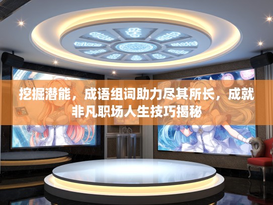 挖掘潜能，成语组词助力尽其所长，成就非凡职场人生技巧揭秘