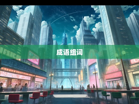 风云变幻语境中，揭秘成语组词的奇妙世界