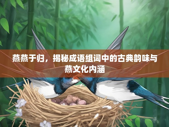 燕燕于归,揭秘成语组词中的古典韵味与燕文化内涵 燕燕于归,揭秘成语组词中的古典韵味与燕文化内涵