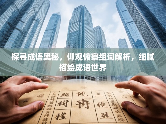 探寻成语奥秘，仰观俯察组词解析，细腻描绘成语世界