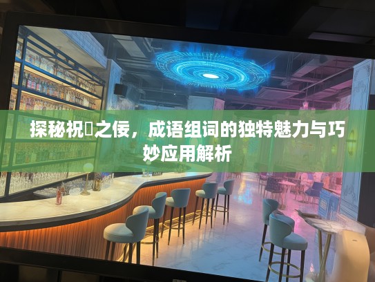 探秘祝鮠之佞,成语组词的独特魅力与巧妙应用解析 探秘祝鮠之佞,成语组词的独特魅力与巧妙应用解析