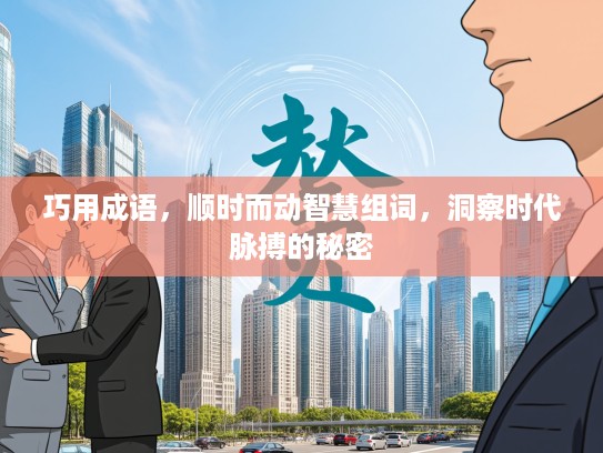 巧用成语，顺时而动智慧组词，洞察时代脉搏的秘密