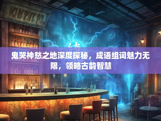 鬼哭神愁之地深度探秘，成语组词魅力无限，领略古韵智慧