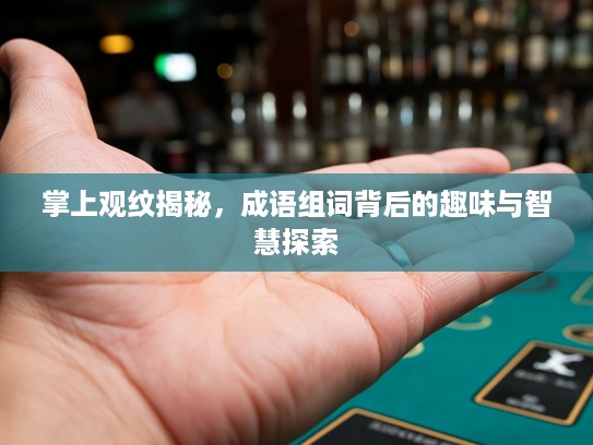 掌上观纹揭秘，成语组词背后的趣味与智慧探索