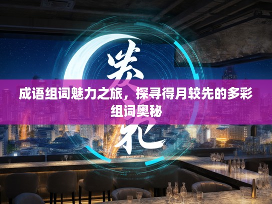 成语组词魅力之旅,探寻得月较先的多彩组词奥秘 成语组词魅力之旅,探寻得月较先的多彩组词奥秘