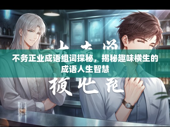 不务正业成语组词探秘，揭秘趣味横生的成语人生智慧