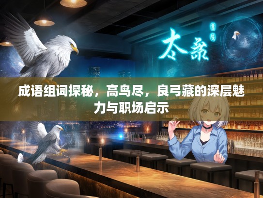 成语组词探秘，高鸟尽，良弓藏的深层魅力与职场启示