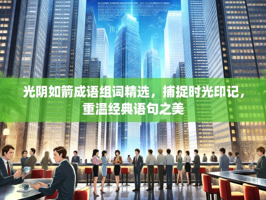 光阴如箭成语组词精选，捕捉时光印记，重温经典语句之美