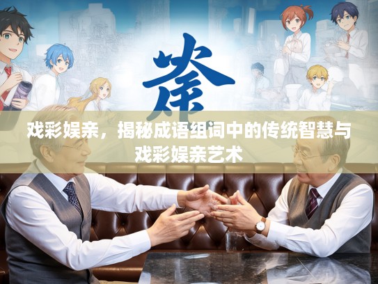 戏彩娱亲,揭秘成语组词中的传统智慧与戏彩娱亲艺术 戏彩娱亲,揭秘成语组词中的传统智慧与戏彩娱亲艺术