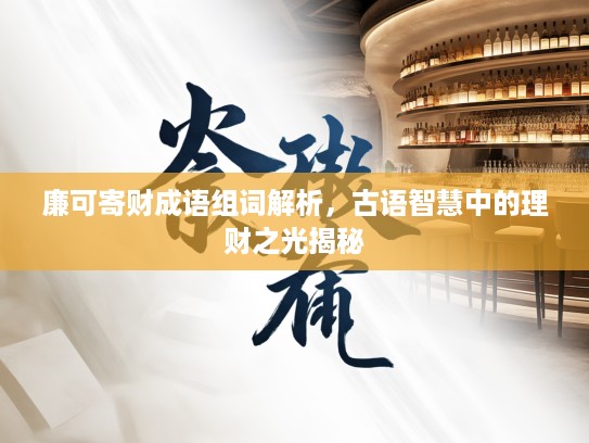 廉可寄财成语组词解析，古语智慧中的理财之光揭秘