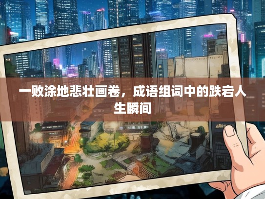 一败涂地悲壮画卷，成语组词中的跌宕人生瞬间