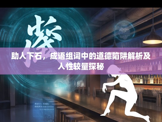 助人下石，成语组词中的道德陷阱解析及人性较量探秘