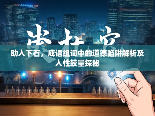 助人下石，成语组词中的道德陷阱解析及人性较量探秘