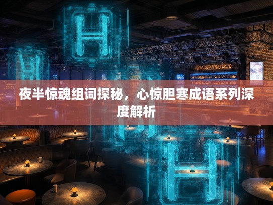 夜半惊魂组词探秘，心惊胆寒成语系列深度解析