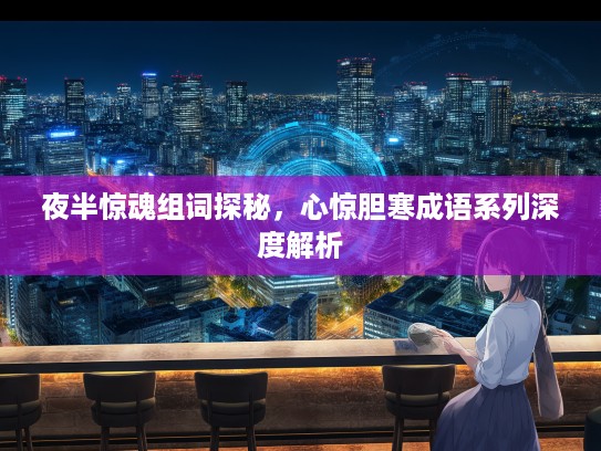 夜半惊魂组词探秘，心惊胆寒成语系列深度解析