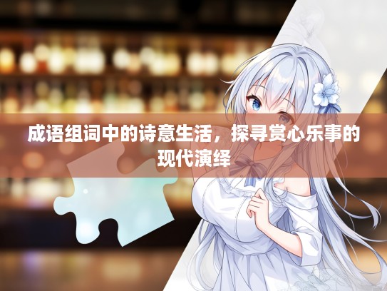 成语组词中的诗意生活，探寻赏心乐事的现代演绎