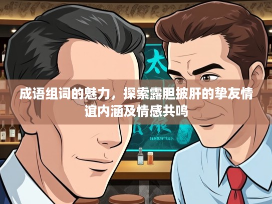 成语组词的魅力，探索露胆披肝的挚友情谊内涵及情感共鸣