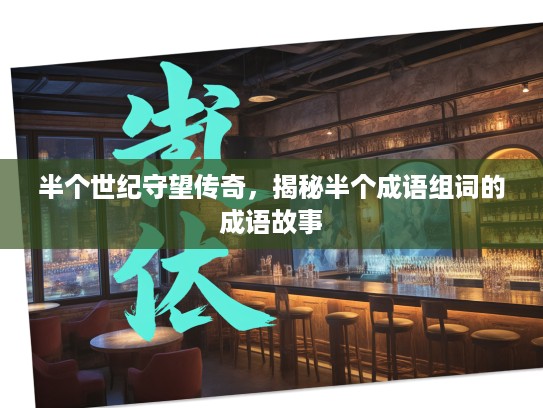 半个世纪守望传奇，揭秘半个成语组词的成语故事