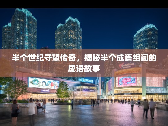 半个世纪守望传奇，揭秘半个成语组词的成语故事