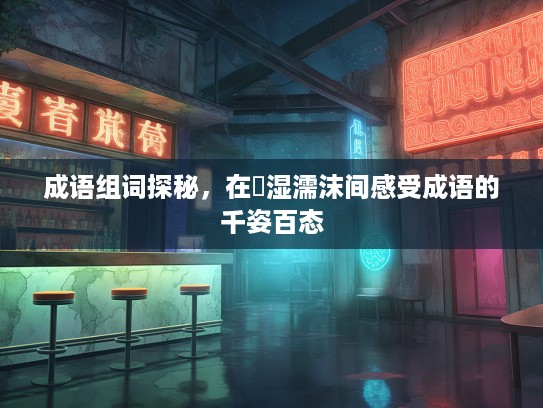 成语组词探秘，在呴湿濡沫间感受成语的千姿百态