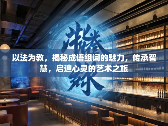 以法为教，揭秘成语组词的魅力，传承智慧，启迪心灵的艺术之旅