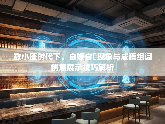数小康时代下，自媒自衒现象与成语组词创意展示技巧解析