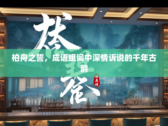 柏舟之誓,成语组词中深情诉说的千年古韵 柏舟之誓,成语组词中深情诉说的千年古韵