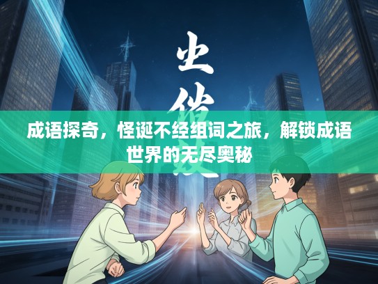 成语探奇，怪诞不经组词之旅，解锁成语世界的无尽奥秘