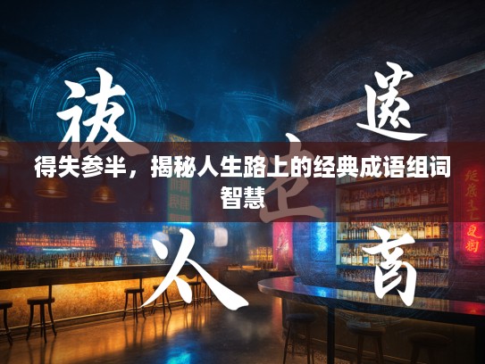 得失参半，揭秘人生路上的经典成语组词智慧